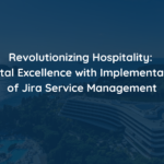 Revolutionizing Hospitality: Digital Excellence with Implementation of Jira Service Management